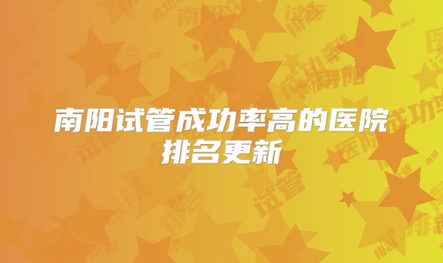 南阳试管成功率高的医院排名更新