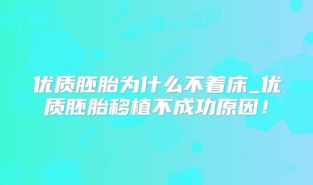 优质胚胎为什么不着床_优质胚胎移植不成功原因！