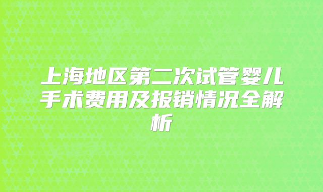 上海地区第二次试管婴儿手术费用及报销情况全解析