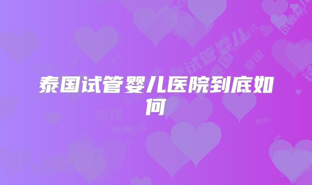 泰国试管婴儿医院到底如何