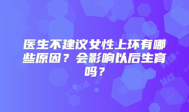 医生不建议女性上环有哪些原因?会影响以后生育吗?