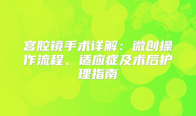 宫腔镜手术详解：微创操作流程、适应症及术后护理指南