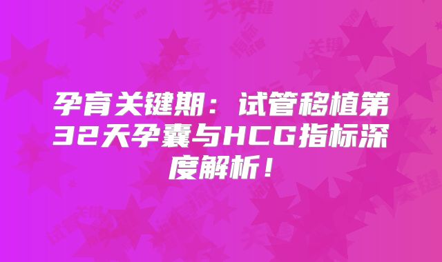 孕育关键期:试管移植第32天孕囊与HCG指标深度解析!