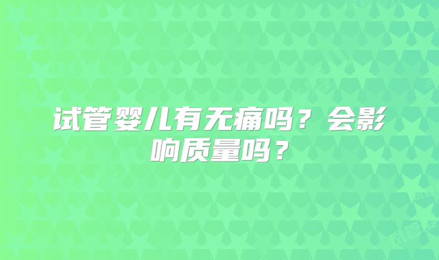 试管婴儿有无痛吗？会影响质量吗？