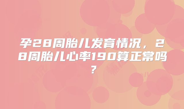 孕28周胎儿发育情况，28周胎儿心率190算正常吗？