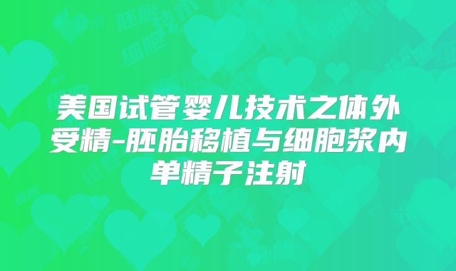美国试管婴儿技术之体外受精-胚胎移植与细胞浆内单精子注射