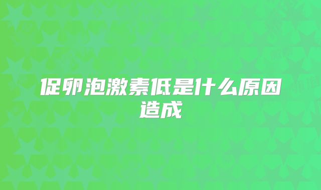 促卵泡激素低是什么原因造成