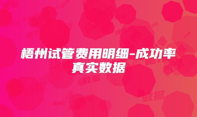 梧州试管费用明细-成功率真实数据