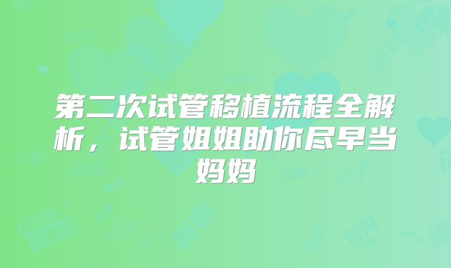 第二次试管移植流程全解析，试管姐姐助你尽早当妈妈