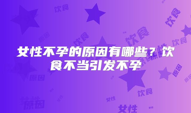 女性不孕的原因有哪些？饮食不当引发不孕