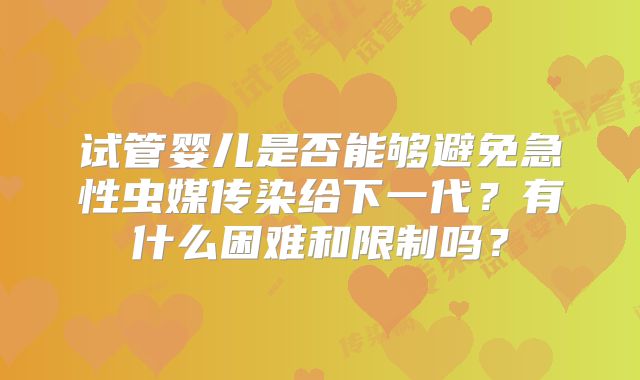 试管婴儿是否能够避免急性虫媒传染给下一代？有什么困难和限制吗？