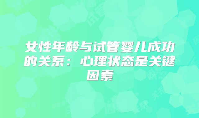 女性年龄与试管婴儿成功的关系：心理状态是关键因素