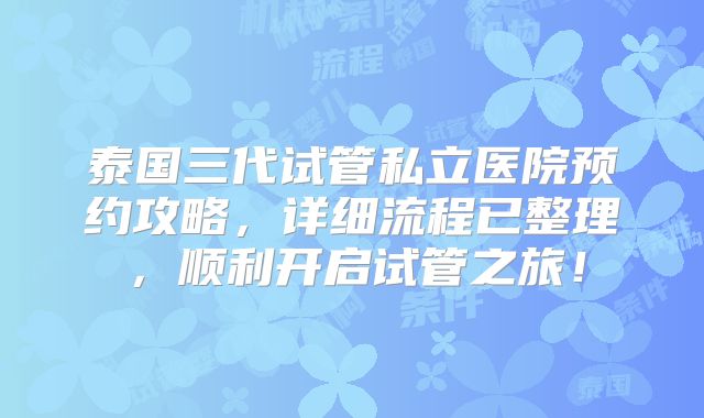 泰国三代试管私立医院预约攻略，详细流程已整理，顺利开启试管之旅！