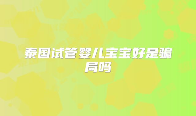泰国试管婴儿宝宝好是骗局吗