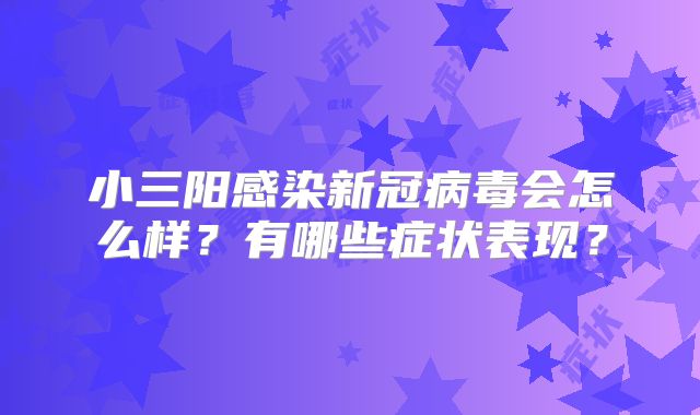 小三阳感染新冠病毒会怎么样?有哪些症状表现?