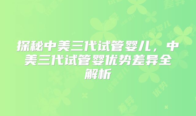 探秘中美三代试管婴儿，中美三代试管婴优势差异全解析