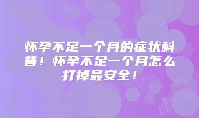 怀孕不足一个月的症状科普!怀孕不足一个月怎么打掉最安全!