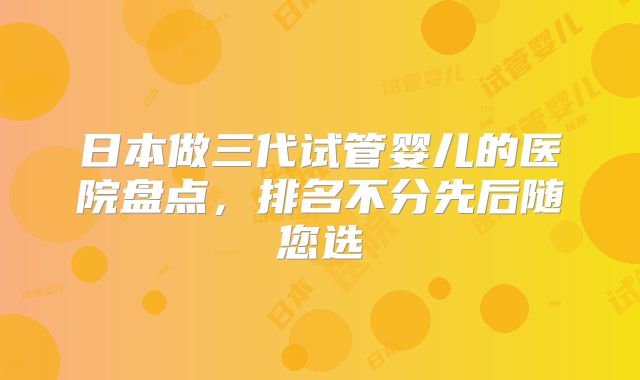 日本做三代试管婴儿的医院盘点，排名不分先后随您选