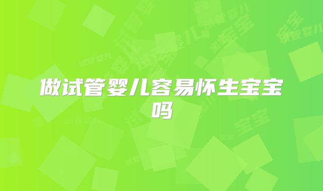 做试管婴儿容易怀生宝宝吗