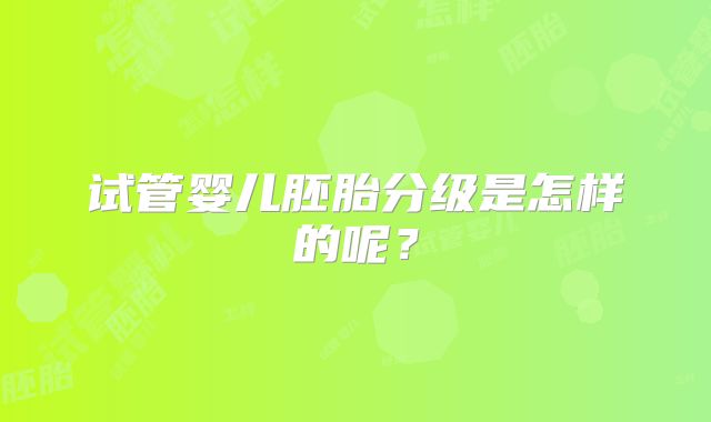 试管婴儿胚胎分级是怎样的呢？