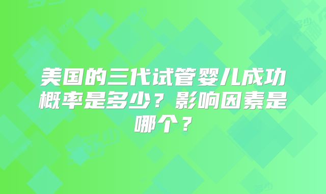 美国的三代试管婴儿成功概率是多少？影响因素是哪个？