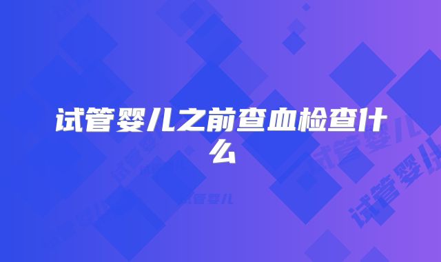 试管婴儿之前查血检查什么