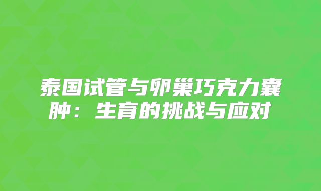 泰国试管与卵巢巧克力囊肿:生育的挑战与应对
