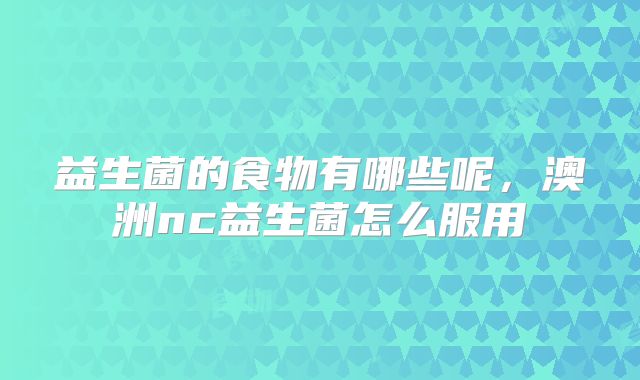 益生菌的食物有哪些呢,澳洲nc益生菌怎么服用