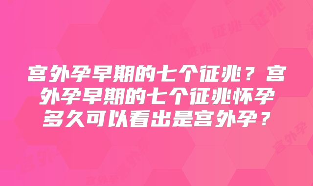宫外孕早期的七个征兆?宫外孕早期的七个征兆怀孕多久可以看出是宫外孕?