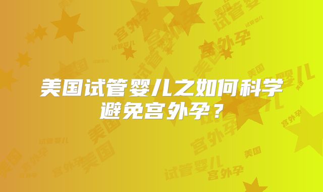 美国试管婴儿之如何科学避免宫外孕？