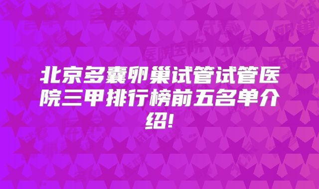 北京多囊卵巢试管试管医院三甲排行榜前五名单介绍!