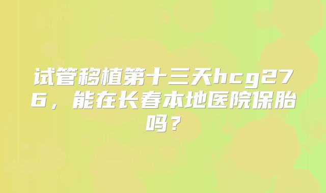 试管移植第十三天hcg276，能在长春本地医院保胎吗？
