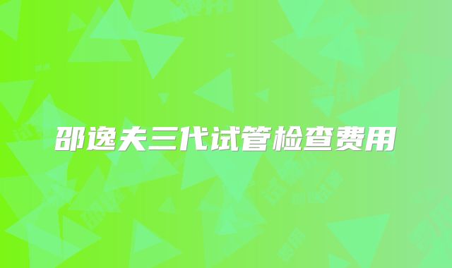 邵逸夫三代试管检查费用