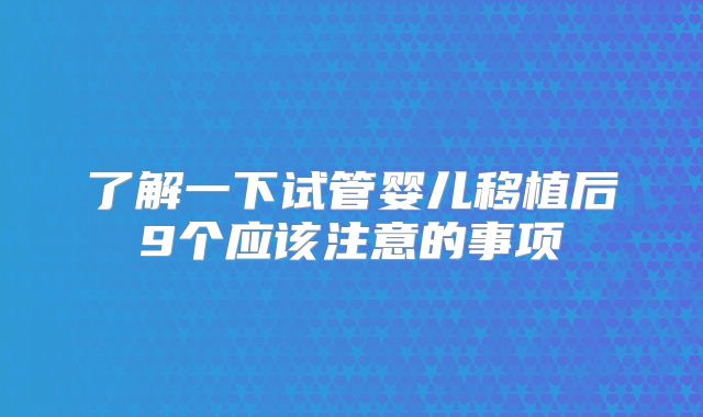 了解一下试管婴儿移植后9个应该注意的事项