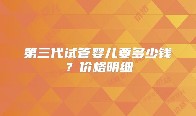 第三代试管婴儿要多少钱？价格明细