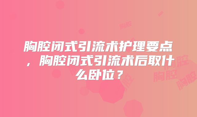 胸腔闭式引流术护理要点，胸腔闭式引流术后取什么卧位？