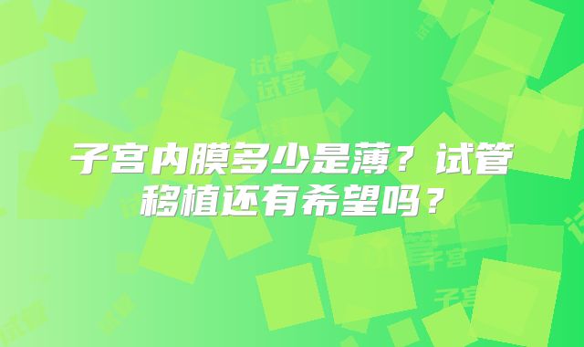 子宫内膜多少是薄？试管移植还有希望吗？
