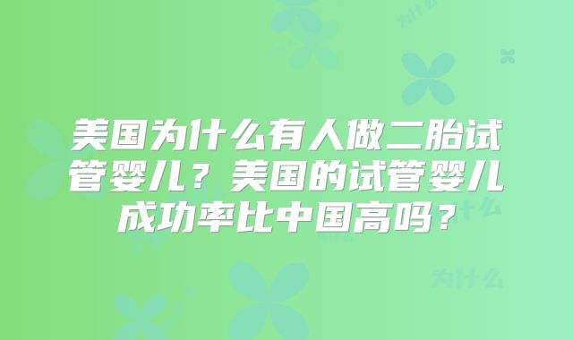 美国为什么有人做二胎试管婴儿？美国的试管婴儿成功率比中国高吗？