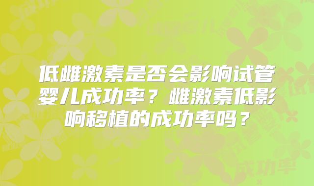 低雌激素是否会影响试管婴儿成功率？雌激素低影响移植的成功率吗？