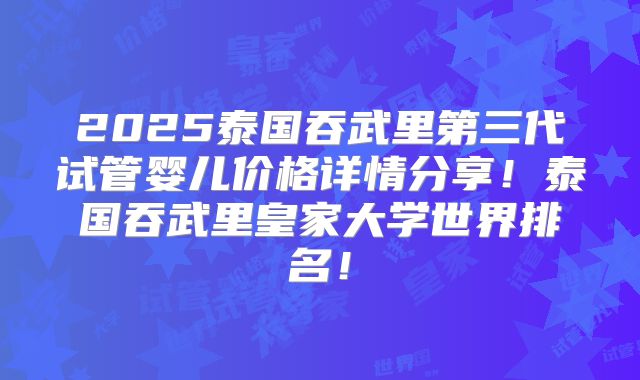 2025泰国吞武里第三代试管婴儿价格详情分享!泰国吞武里皇家大学世界排名!