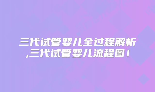 三代试管婴儿全过程解析,三代试管婴儿流程图！