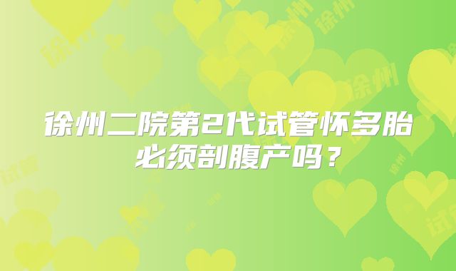 徐州二院第2代试管怀多胎 必须剖腹产吗?