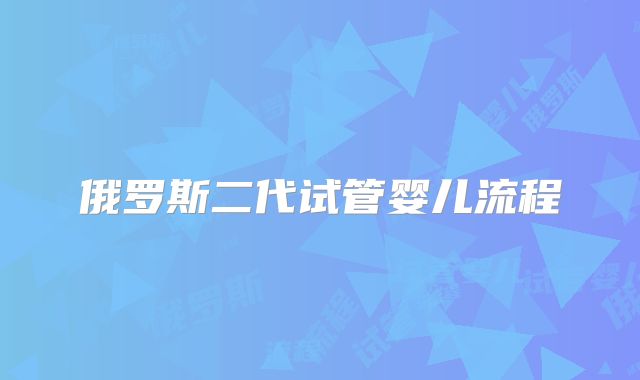 俄罗斯二代试管婴儿流程
