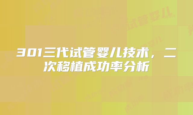 301三代试管婴儿技术，二次移植成功率分析