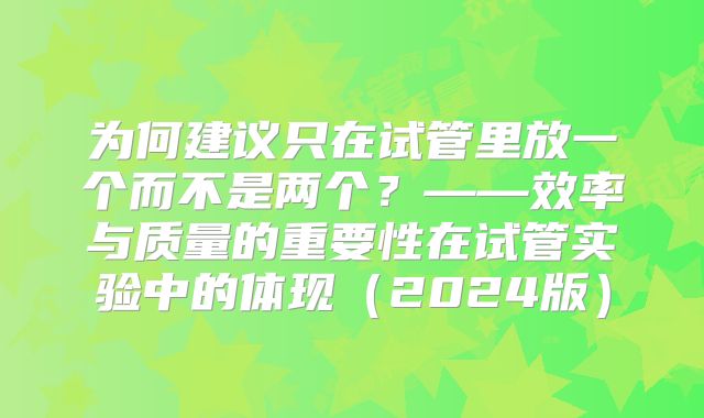 为何建议只在试管里放一个而不是两个？——效率与质量的重要性在试管实验中的体现（2024版）