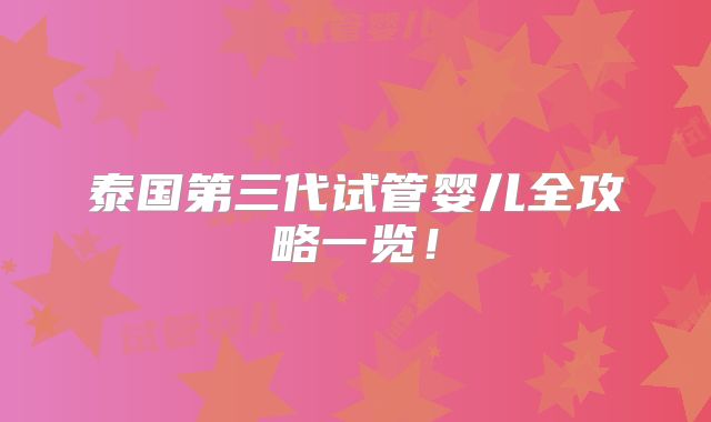 泰国第三代试管婴儿全攻略一览！
