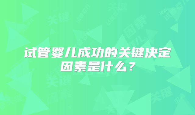 试管婴儿成功的关键决定因素是什么？