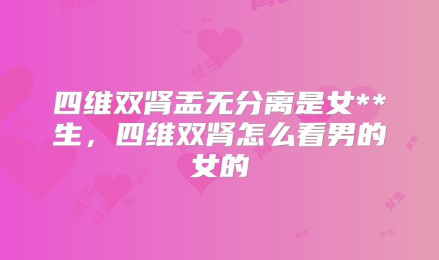 四维双肾盂无分离是女**生，四维双肾怎么看男的女的