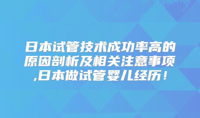 日本试管技术成功率高的原因剖析及相关注意事项,日本做试管婴儿经历!