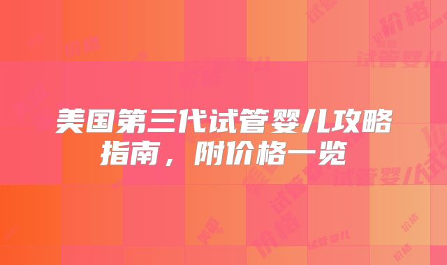 美国第三代试管婴儿攻略指南，附价格一览
